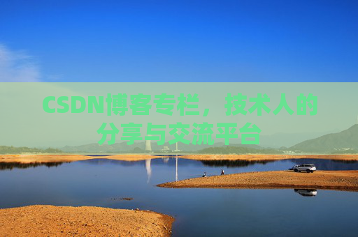 CSDN博客专栏，技术人的分享与交流平台