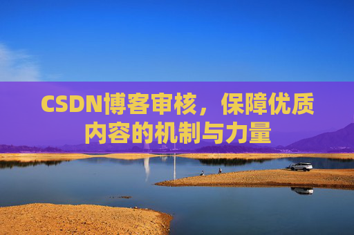 CSDN博客审核,保障优质内容的机制与力量